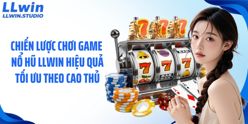 Chiến lược chơi game nổ hũ LLWIN hiệu quả tối ưu theo cao thủ