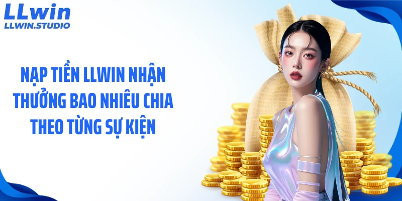 Nạp tiền LLWIN nhận thưởng bao nhiêu chia theo từng sự kiện
